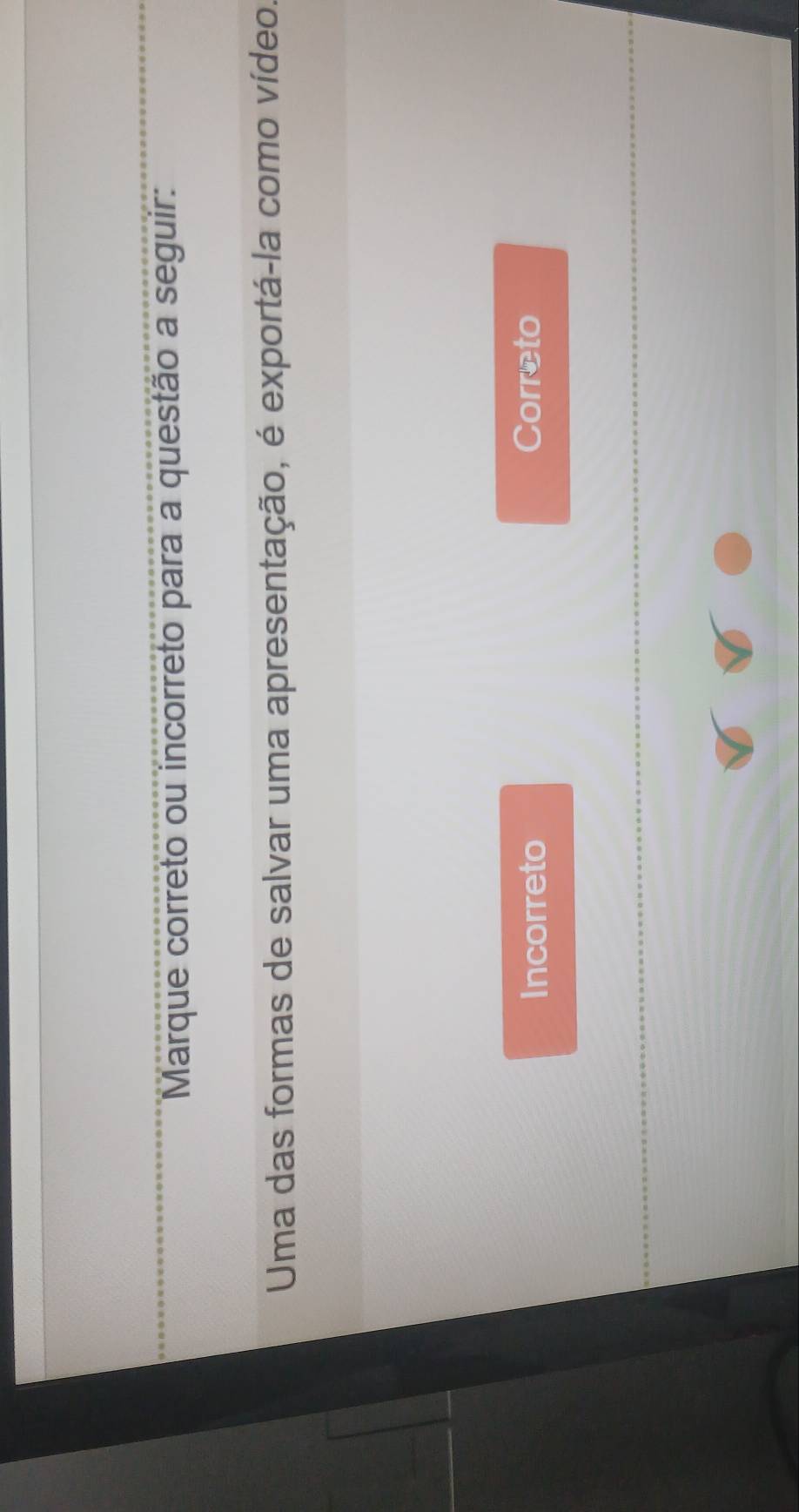 Marque correto ou incorreto para a questão a seguir:
Uma das formas de salvar uma apresentação, é exportá-la como vídeo.
Incorreto Correto
