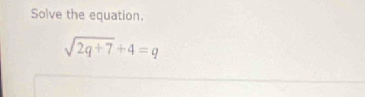 Solve the equation.
sqrt(2q+7)+4=q