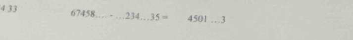 4 33
67458...-...234...35= _  4501 _ 3