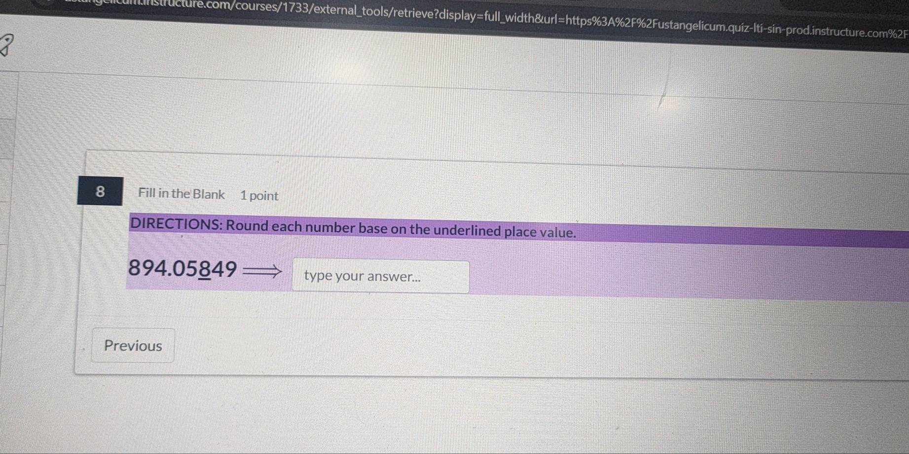 Fill in the Blank 1 point 
DIRECTIONS: Round each number base on the underlined place value.
894.05849
type your answer... 
Previous