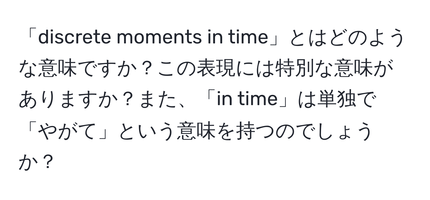 「discrete moments in time」とはどのような意味ですか？この表現には特別な意味がありますか？また、「in time」は単独で「やがて」という意味を持つのでしょうか？