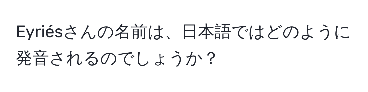 Eyriésさんの名前は、日本語ではどのように発音されるのでしょうか？