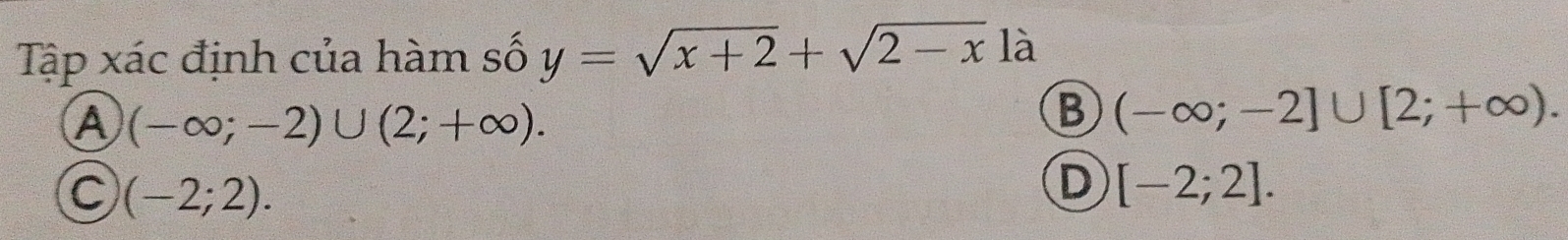 Tập xác định của hàm số y=sqrt(x+2)+sqrt(2-x) là
A (-∈fty ;-2)∪ (2;+∈fty ).
B (-∈fty ;-2]∪ [2;+∈fty ).
C (-2;2).
D [-2;2].