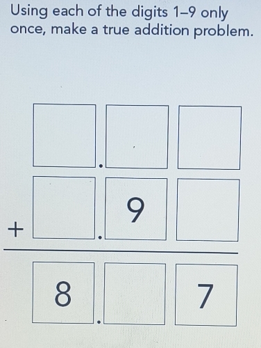 Using each of the digits 1-9 only 
once, make a true addition problem.
beginarrayr □ □ □ 98 7 hline endarray