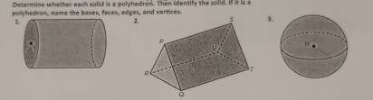 Determine whether each solid is a polyhedron. Then identify the solid. If it is a 
polyhedron, name the bases, faces, edges, and vertices 
2 3.