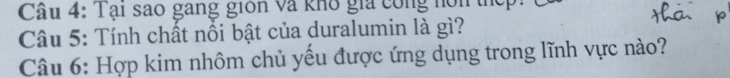 Tại sao gang giớn và khô gia công nội thể 
Câu 5: Tính chất nổi bật của duralumin là gì? 
Câu 6: Hợp kim nhôm chủ yếu được ứng dụng trong lĩnh vực nào?