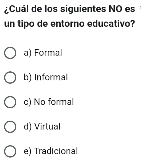 ¿Cuál de los siguientes NO es
un tipo de entorno educativo?
a) Formal
b) Informal
c) No formal
d) Virtual
e) Tradicional