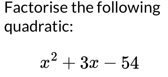 Factorise the following 
quadratic:
x^2+3x-54