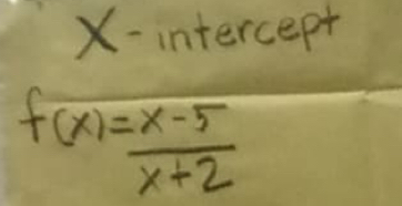 X-intercept
f(x)= (x-5)/x+2 