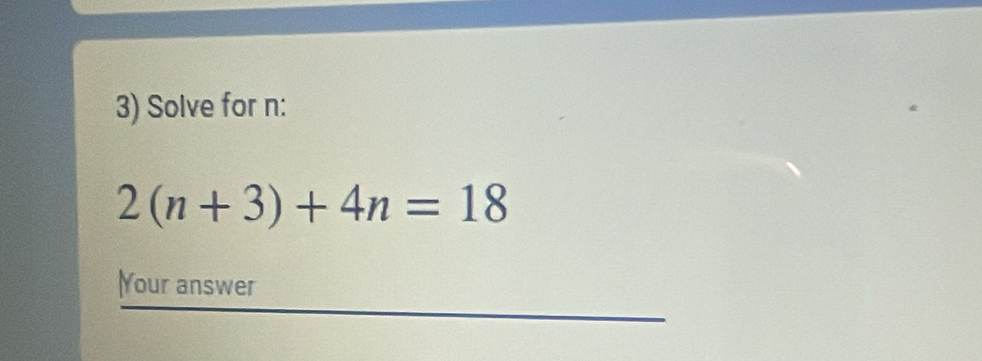 Solve for n :
2(n+3)+4n=18
Your answer