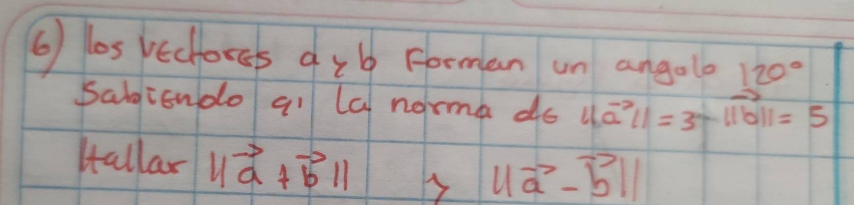 as vechores 91l Forman un angolo 120°
Saliondo all la norma do ||vector a||=3-1||b||=5
Hallar ||vector a+vector b||
y ||vector a-vector b||