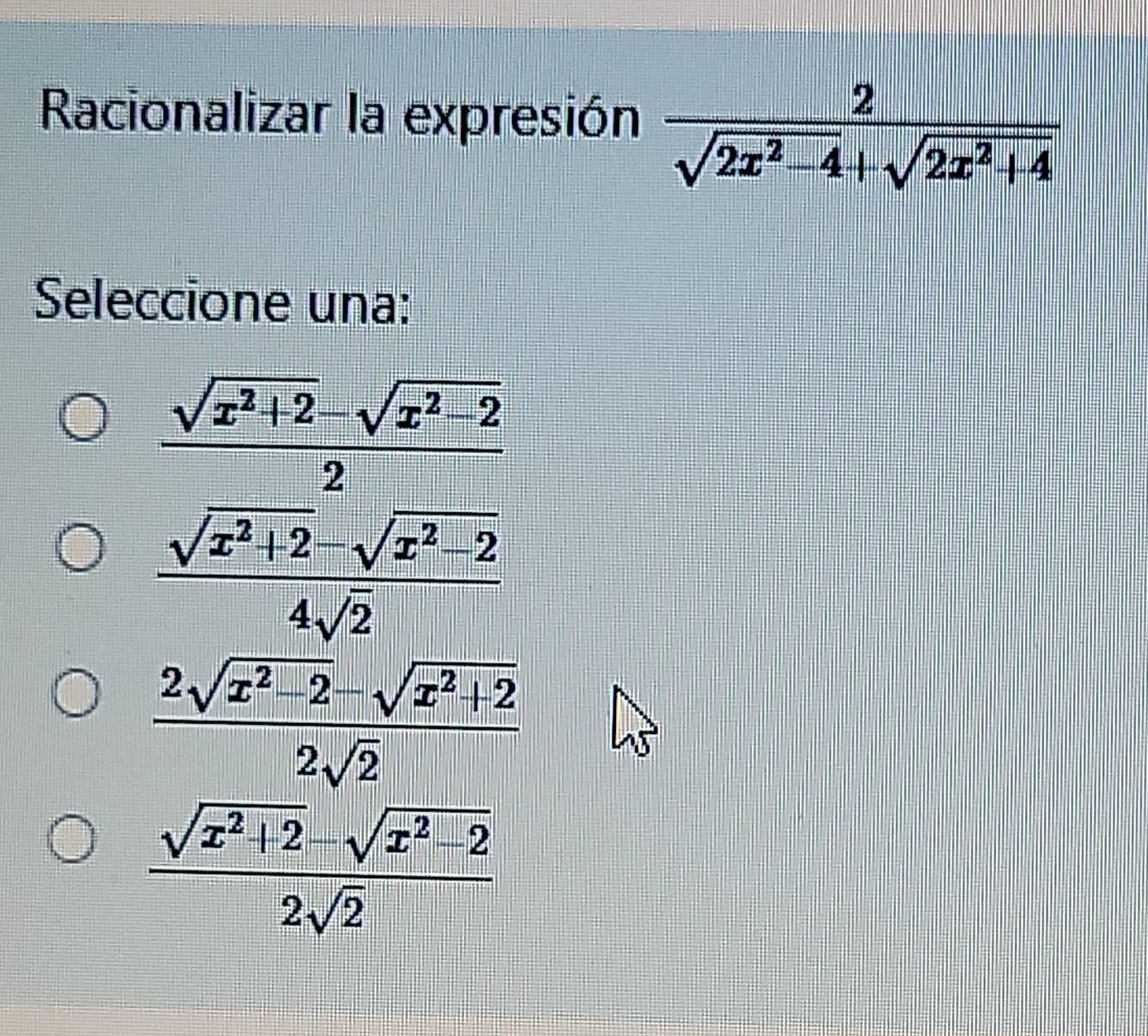 Racionalizar la expresión
Seleccione una:
 (sqrt(x^2+2)-sqrt(x^2-2))/2 
 (sqrt(x^2+2)-sqrt(x^2-2))/4sqrt(2) 
 (2sqrt(x^2-2)-sqrt(x^2+2))/2sqrt(2) 
 (sqrt(x^2+2)-sqrt(x^2-2))/2sqrt(2) 