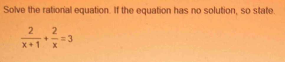 Solve the rational equation. If the equation has no solution, so state.
 2/x+1 + 2/x =3