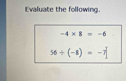 Evaluate the following.
-4* 8=-6
56/ (-8)=-7