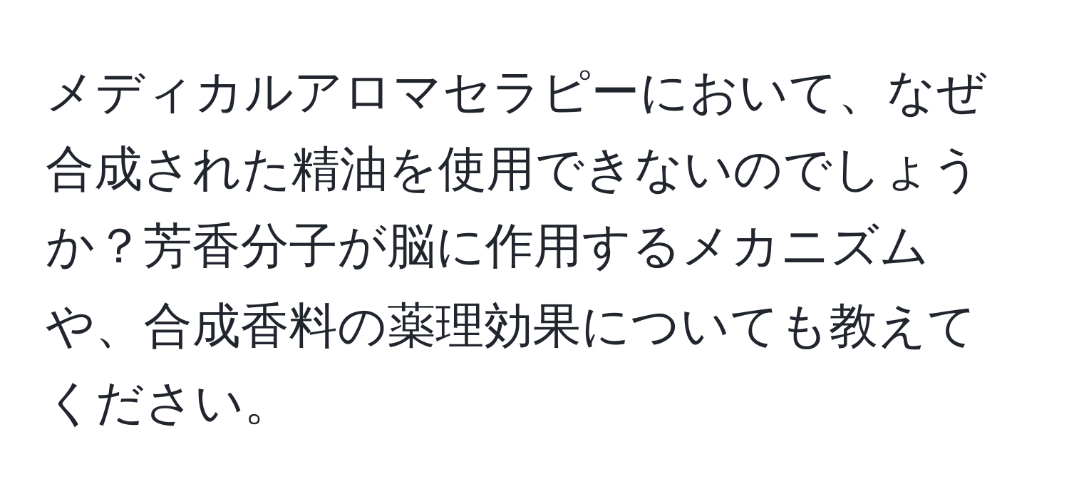 メディカルアロマセラピーにおいて、なぜ合成された精油を使用できないのでしょうか？芳香分子が脳に作用するメカニズムや、合成香料の薬理効果についても教えてください。