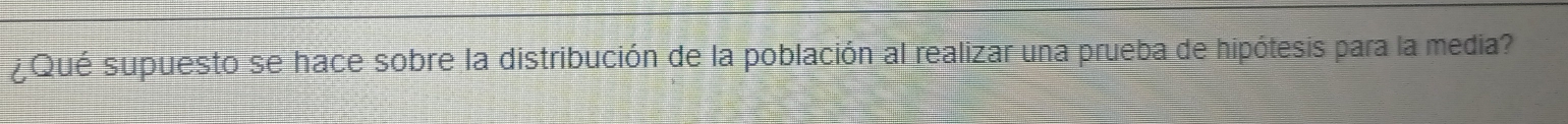 ¿Qué supuesto se hace sobre la distribución de la población al realizar una prueba de hipótesis para la media?