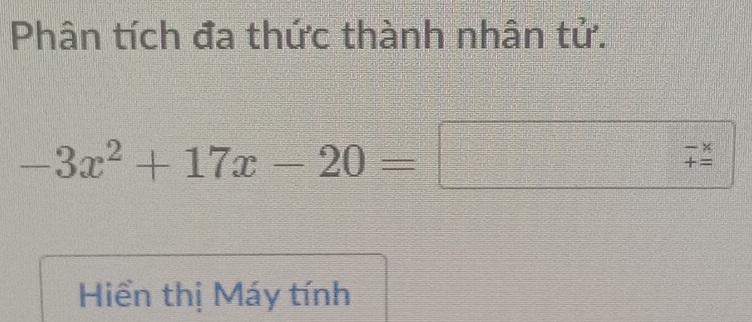 Phân tích đa thức thành nhân tử.
-3x^2+17x-20=□ beginarrayr -*  += endarray
Hiển thị Máy tính