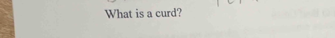 What is a curd?