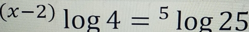 ^(x-2)log 4=^5log 25