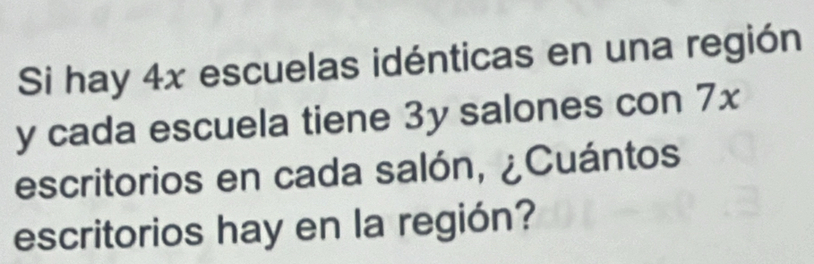 Si hay 4x escuelas idénticas en una región
y cada escuela tiene 3y salones con 7x
escritorios en cada salón, ¿Cuántos 
escritorios hay en la región?