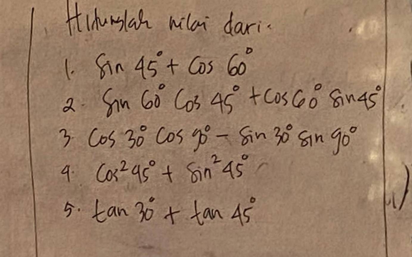 Hihonslah milai dari 
1. sin 45°+cos 60°
2 sin 60°cos 45°+cos 60°sin 45°
3. cos 30°cos 90°-sin 30°sin 90°
9. cos^245°+sin^245°
5. tan 30°+tan 45°