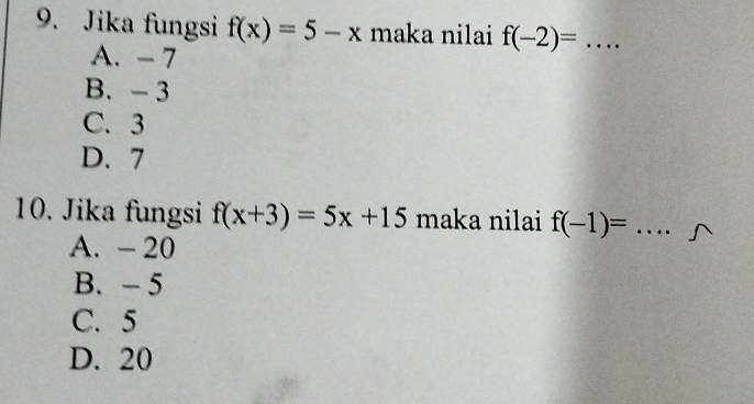 Jika fungsi f(x)=5-x maka nilai f(-2)= _
A. - 7
B. - 3
C. 3
D. 7
10. Jika fungsi f(x+3)=5x+15 maka nilai f(-1)= _
A. - 20
B. - 5
C. 5
D. 20