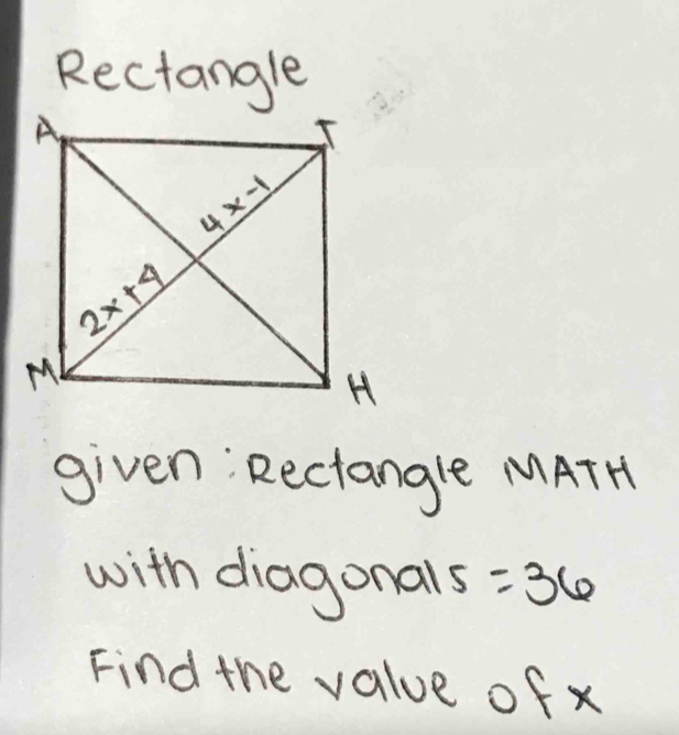 Rectangle
given; Rectangle MATH
with diagonals =36
Find the value of x