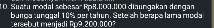 Suatu modal sebesar Rp8.000.000 dibungakan dengan 
bunga tunggal 10% per tahun. Setelah berapa lama modal 
tersebut menjadi Rp9.200.000?