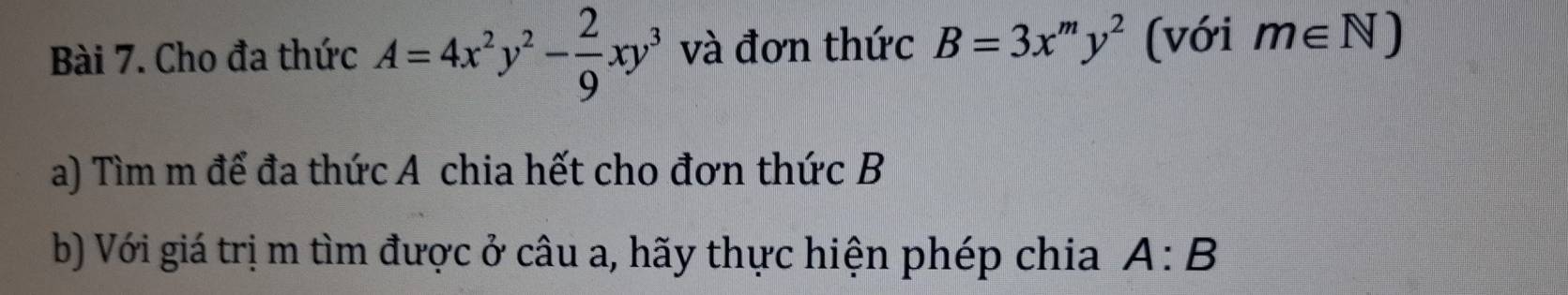 Cho đa thức A=4x^2y^2- 2/9 xy^3 và đơn thức B=3x^my^2 (với m∈ N)
a) Tìm m để đa thức A chia hết cho đơn thức B
b) Với giá trị m tìm được ở câu a, hãy thực hiện phép chia A:B