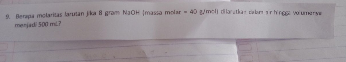 Berapa molaritas larutan jika 8 gram NaOH (massa molar =40 g /mol) dilarutkan dalam air hingga volumenya 
menjadi 500 mL?