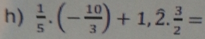  1/5 .(- 10/3 )+1,2. 3/2 =