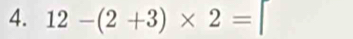 12-(2+3)* 2= |