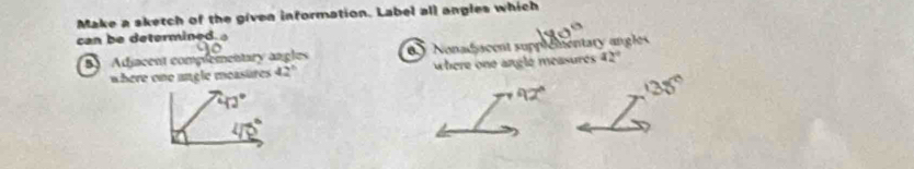 Make a sketch of the given information. Label all angles which
can be determined
5Adiacent complementary angles y Nonadiacent supplementary angles
where one angle measures 42° where one angle measures 42°