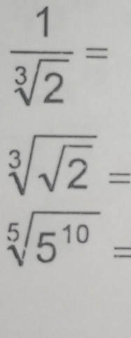  1/sqrt[3](2) =
sqrt[3](sqrt 2)=
sqrt[5](5^(10))=