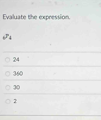 Evaluate the expression.
_6P_4
24
360
30
2