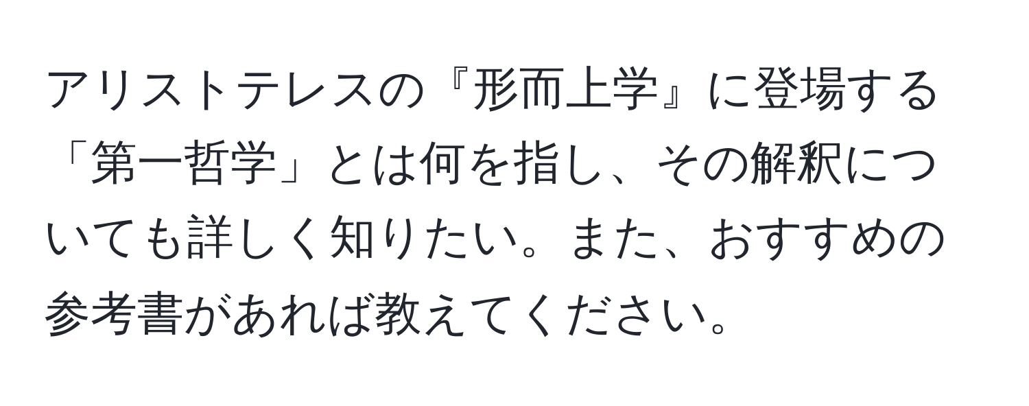 アリストテレスの『形而上学』に登場する「第一哲学」とは何を指し、その解釈についても詳しく知りたい。また、おすすめの参考書があれば教えてください。