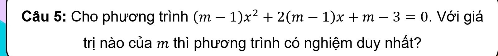 Cho phương trình (m-1)x^2+2(m-1)x+m-3=0. Với giá 
trị nào của m thì phương trình có nghiệm duy nhất?