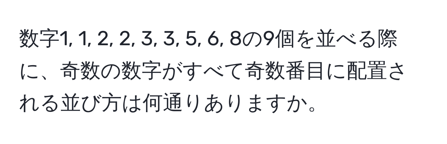 数字1, 1, 2, 2, 3, 3, 5, 6, 8の9個を並べる際に、奇数の数字がすべて奇数番目に配置される並び方は何通りありますか。