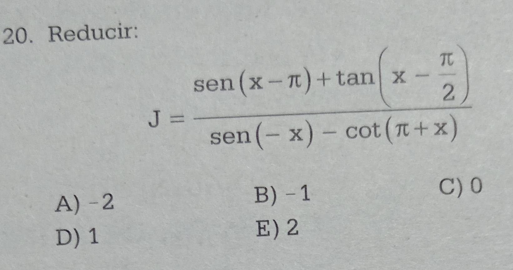 Reducir:
J=frac sen (x-π )+tan (x- π /2 )sen (-x)-cot (π +x)
A) -2 B) -1
C) 0
D) 1
E) 2