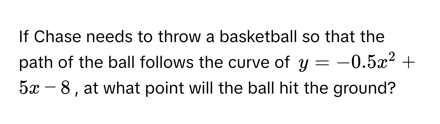 Solved: If Chase needs to throw a basketball so that the path of the ...