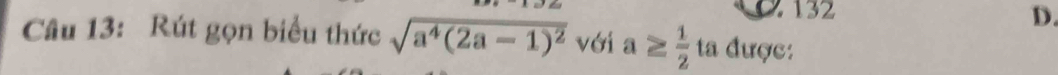 2 132 D. 
Câu 13: Rút gọn biểu thức sqrt(a^4(2a-1)^2) với a≥  1/2  ta được: