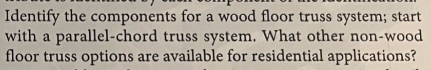 Identify the components for a wood floor truss system; start 
with a parallel-chord truss system. What other non-wood 
floor truss options are available for residential applications?