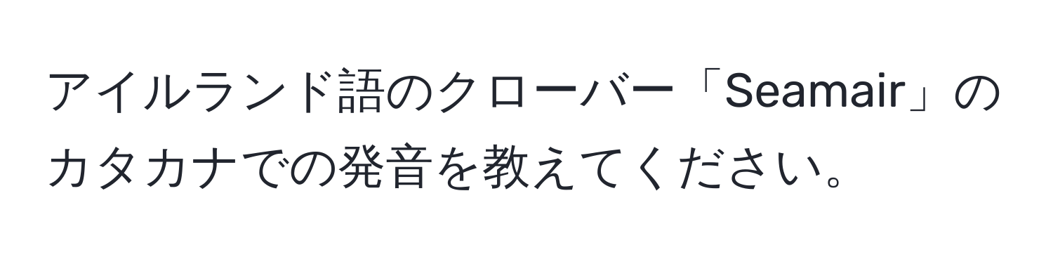 アイルランド語のクローバー「Seamair」のカタカナでの発音を教えてください。