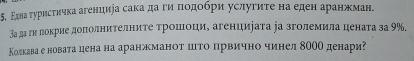 δ. Εлна τурисτичка агенциήа сака даα гиαδποдοбри услуτиτе на еден аранжман. 
За да ги локрие доπолниΤелните τрошоци, агенциеата ∫а зголемила цената за 9%. 
Колкава е новата цена на аранжманот што првично чинел 8ΟОО денари?