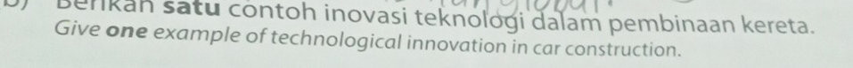 Benkan satu contoh inovasi teknologi dalam pembinaan kereta. 
Give one example of technological innovation in car construction.