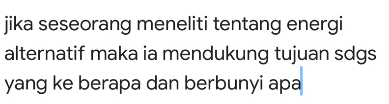 jika seseorang meneliti tentang energi 
alternatif maka ia mendukung tujuan sdgs 
yang ke berapa dan berbunyi apa