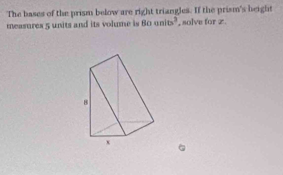 The bases of the prism below are right triangles. If the prism's height 
measures 5 units and its volume is 80units^2 , solve for x.