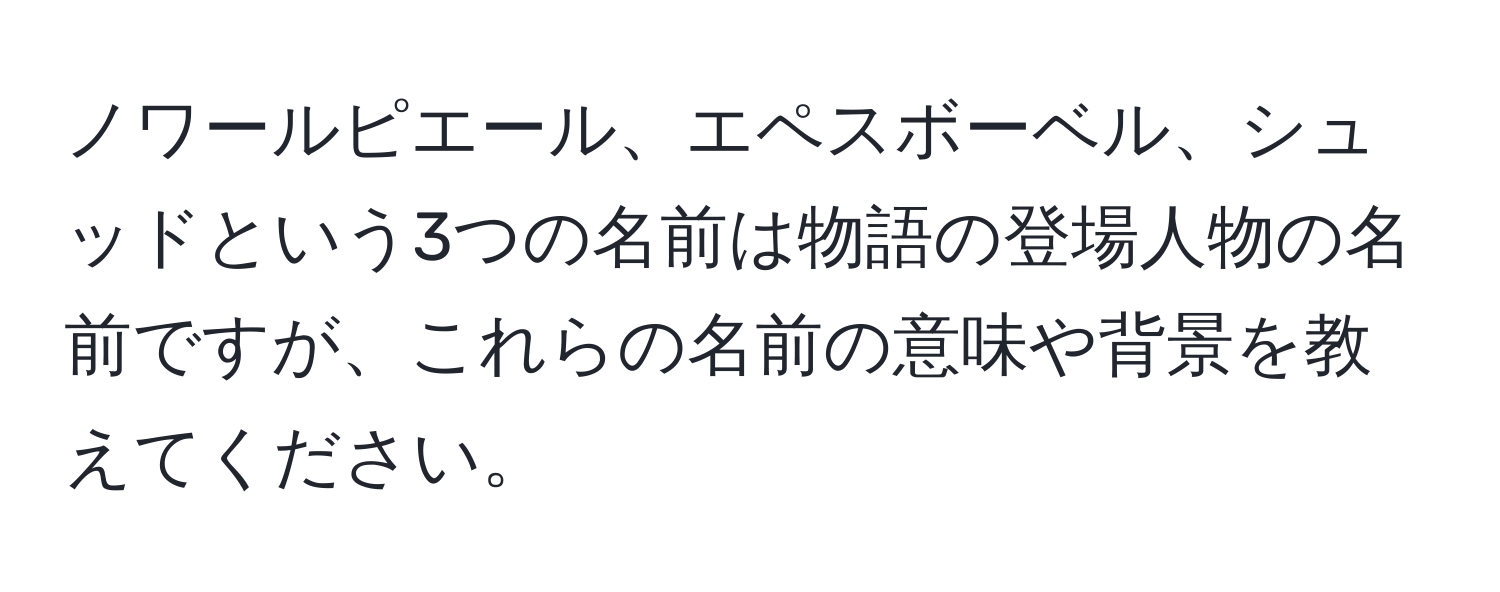 ノワールピエール、エペスボーベル、シュッドという3つの名前は物語の登場人物の名前ですが、これらの名前の意味や背景を教えてください。