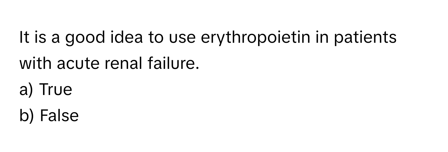 It is a good idea to use erythropoietin in patients with acute renal failure. 

a) True 
b) False