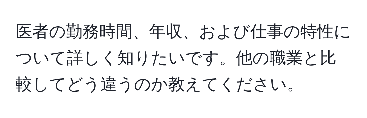 医者の勤務時間、年収、および仕事の特性について詳しく知りたいです。他の職業と比較してどう違うのか教えてください。